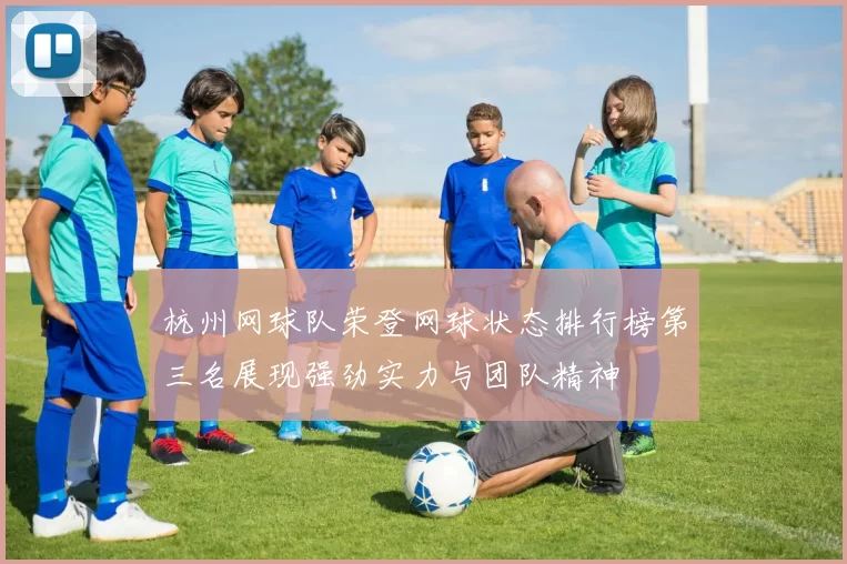杭州网球队荣登网球状态排行榜第三名展现强劲实力与团队精神