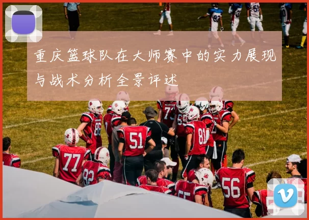 重庆篮球队在大师赛中的实力展现与战术分析全景评述