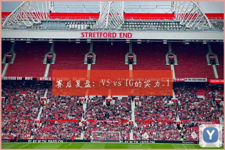 赛后复盘：V5 vs IG的实力_1