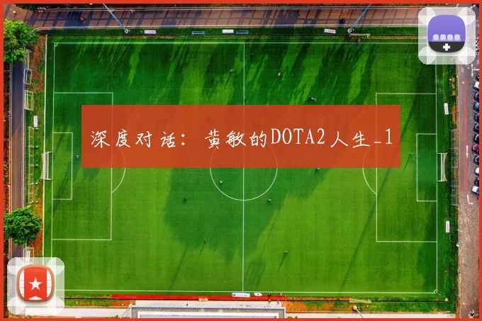 深度对话：黄敏的DOTA2人生_1