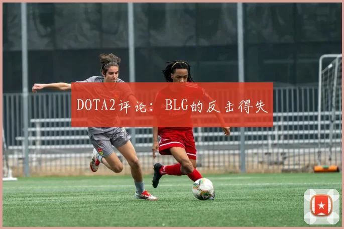DOTA2评论：BLG的反击得失