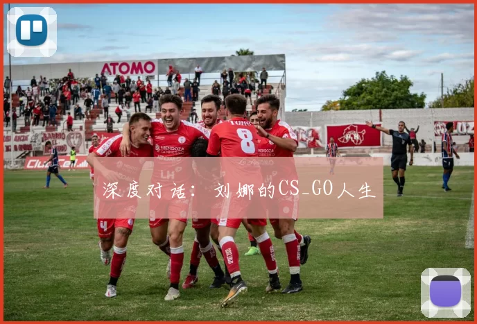 深度对话：刘娜的CS_GO人生