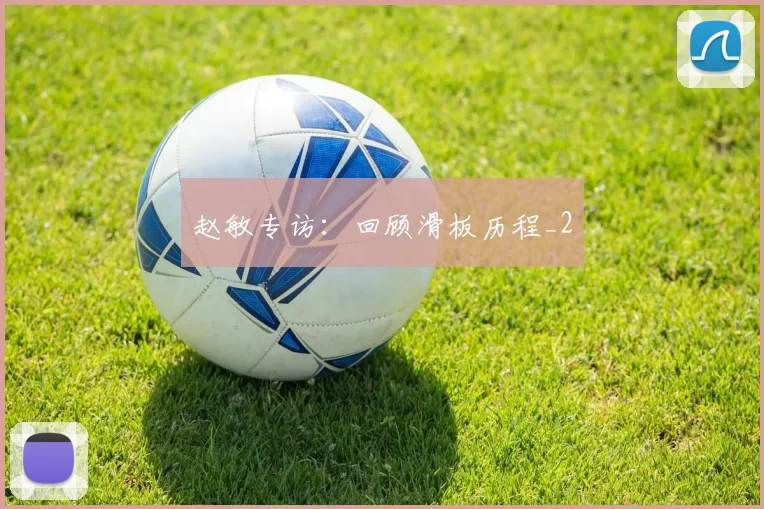 赵敏专访：回顾滑板历程_2