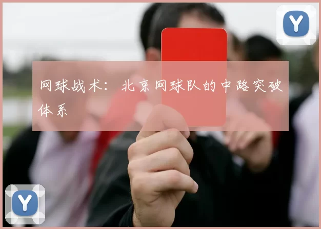 网球战术：北京网球队的中路突破体系